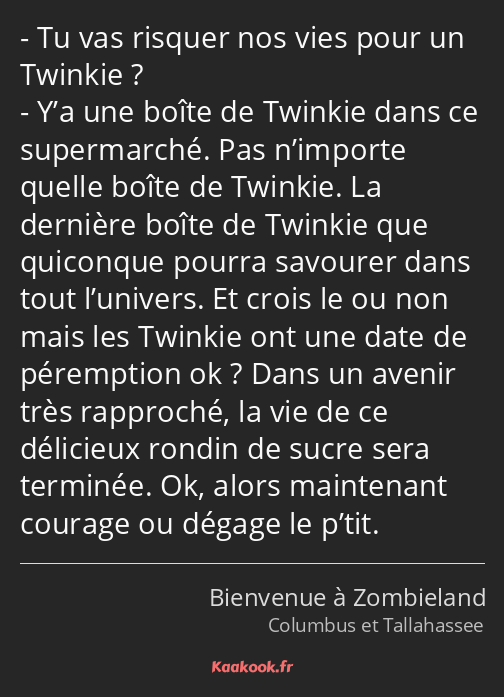 Tu vas risquer nos vies pour un Twinkie ? Y’a une boîte de Twinkie dans ce supermarché. Pas…