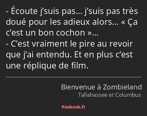 Écoute j’suis pas… j’suis pas très doué pour les adieux alors… Ça c’est un bon cochon… C’est…