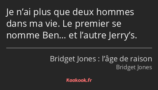 Je n’ai plus que deux hommes dans ma vie. Le premier se nomme Ben… et l’autre Jerry’s.