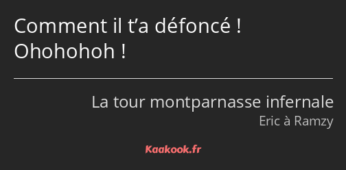 Comment il t’a défoncé ! Ohohohoh !