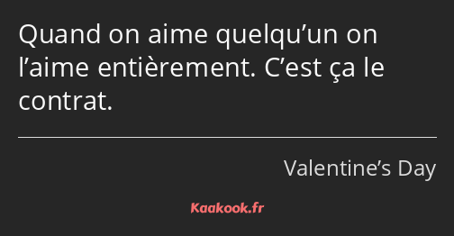 Quand on aime quelqu’un on l’aime entièrement. C’est ça le contrat.