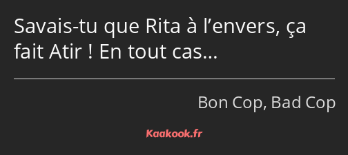 Savais-tu que Rita à l’envers, ça fait Atir ! En tout cas…