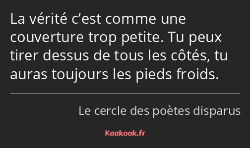 La vérité c’est comme une couverture trop petite. Tu peux tirer dessus de tous les côtés, tu auras…