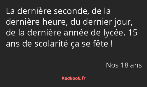 La dernière seconde, de la dernière heure, du dernier jour, de la dernière année de lycée. 15 ans…