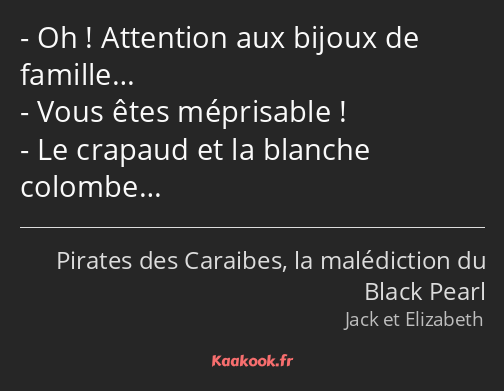 Oh ! Attention aux bijoux de famille… Vous êtes méprisable ! Le crapaud et la blanche colombe…