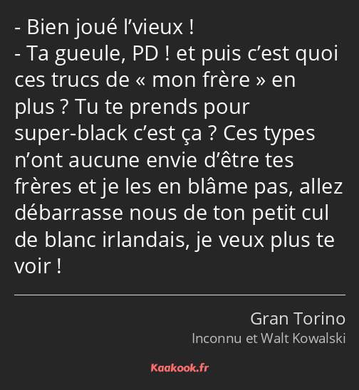 Bien joué l’vieux ! Ta gueule, PD ! et puis c’est quoi ces trucs de mon frère en plus ? Tu te…