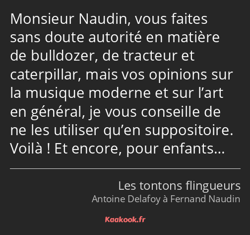 Monsieur Naudin, vous faites sans doute autorité en matière de bulldozer, de tracteur et…