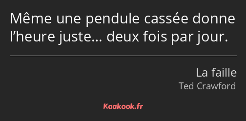 Même une pendule cassée donne l’heure juste… deux fois par jour.