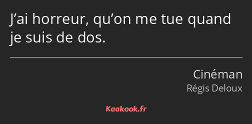 J’ai horreur, qu’on me tue quand je suis de dos.