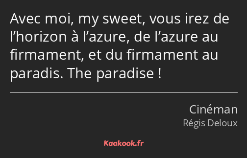 Avec moi, my sweet, vous irez de l’horizon à l’azure, de l’azure au firmament, et du firmament au…