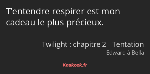 T’entendre respirer est mon cadeau le plus précieux.