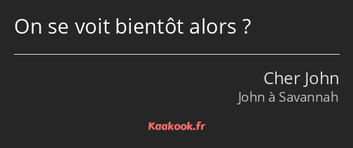 On se voit bientôt alors ?