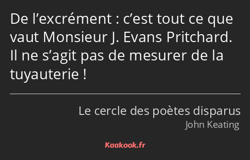 De l’excrément : c’est tout ce que vaut Monsieur J. Evans Pritchard. Il ne s’agit pas de mesurer de…