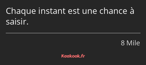 Chaque instant est une chance à saisir.