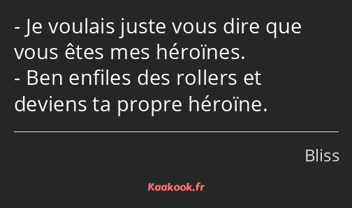 Je voulais juste vous dire que vous êtes mes héroïnes. Ben enfiles des rollers et deviens ta propre…