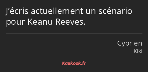 J’écris actuellement un scénario pour Keanu Reeves.