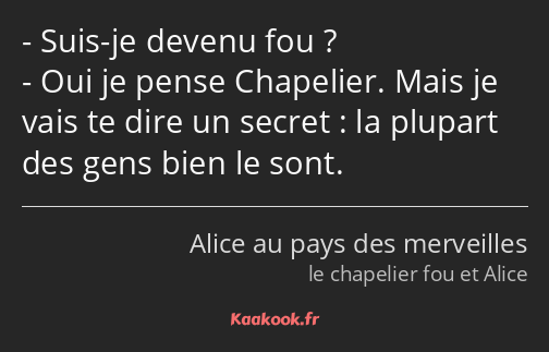 Suis-je devenu fou ? Oui je pense Chapelier. Mais je vais te dire un secret : la plupart des gens…