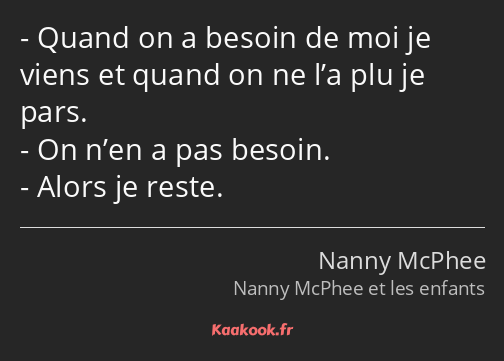 Quand on a besoin de moi je viens et quand on ne l’a plu je pars. On n’en a pas besoin. Alors je…