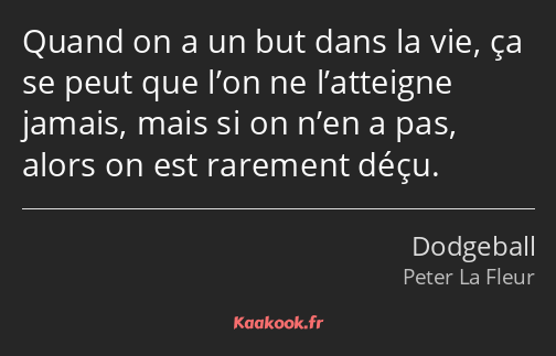 Quand on a un but dans la vie, ça se peut que l’on ne l’atteigne jamais, mais si on n’en a pas…