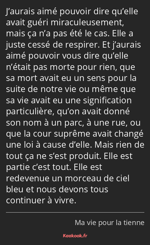 J’aurais aimé pouvoir dire qu’elle avait guéri miraculeusement, mais ça n’a pas été le cas. Elle a…