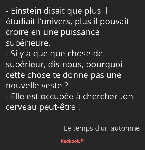 Einstein disait que plus il étudiait l’univers, plus il pouvait croire en une puissance supérieure…