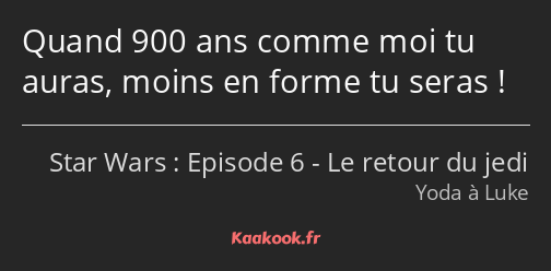 Quand 900 ans comme moi tu auras, moins en forme tu seras !