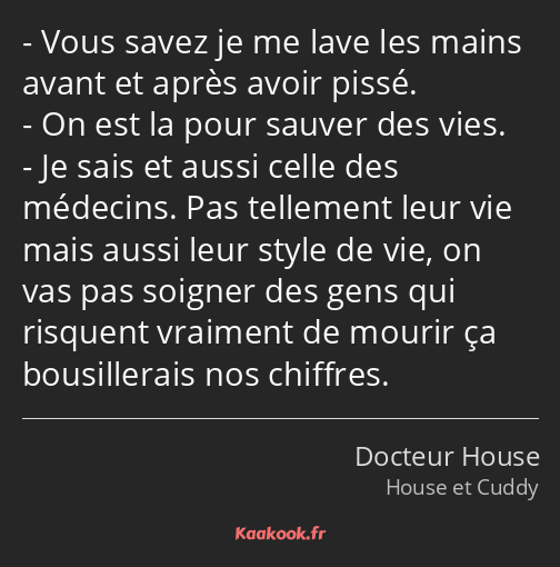 Vous savez je me lave les mains avant et après avoir pissé. On est la pour sauver des vies. Je sais…