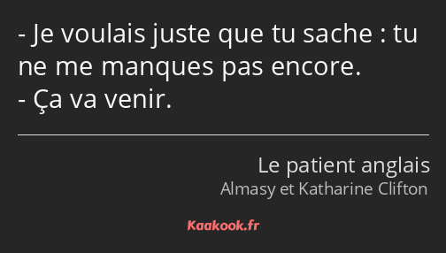 Je voulais juste que tu sache : tu ne me manques pas encore. Ça va venir.