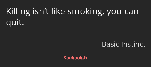 Killing isn’t like smoking, you can quit.