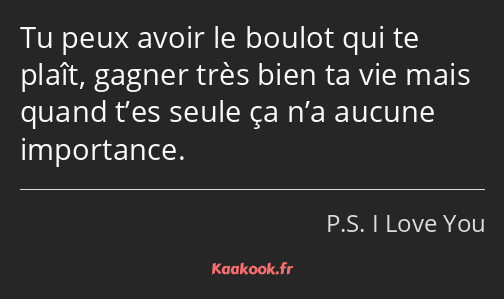 Tu peux avoir le boulot qui te plaît, gagner très bien ta vie mais quand t’es seule ça n’a aucune…