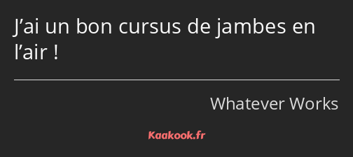 J’ai un bon cursus de jambes en l’air !