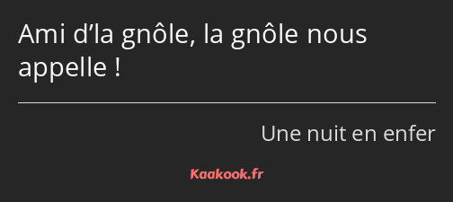 Ami d’la gnôle, la gnôle nous appelle !