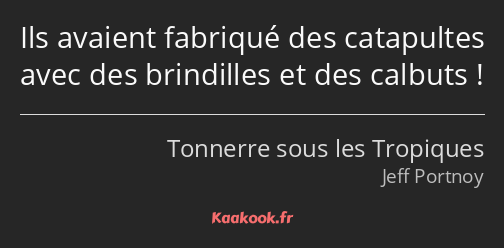 Ils avaient fabriqué des catapultes avec des brindilles et des calbuts !