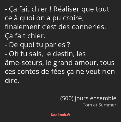 Ça fait chier ! Réaliser que tout ce à quoi on a pu croire, finalement c’est des conneries. Ça fait…