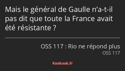 Mais le général de Gaulle n’a-t-il pas dit que toute la France avait été résistante ?