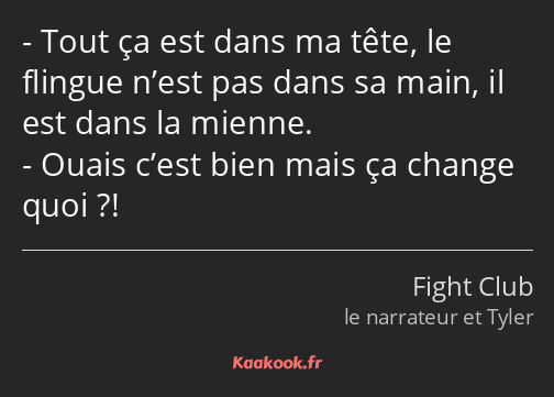 Tout ça est dans ma tête, le flingue n’est pas dans sa main, il est dans la mienne. Ouais c’est…