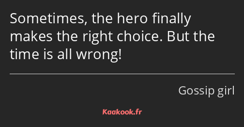 Sometimes, the hero finally makes the right choice. But the time is all wrong!