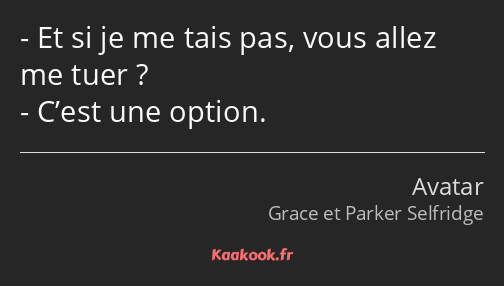 Et si je me tais pas, vous allez me tuer ? C’est une option.