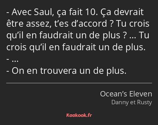 Avec Saul, ça fait 10. Ça devrait être assez, t’es d’accord ? Tu crois qu’il en faudrait un de plus…