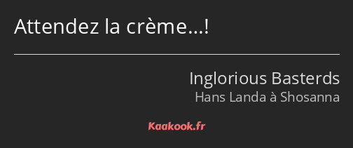 Attendez la crème…!