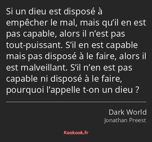 Si un dieu est disposé à empêcher le mal, mais qu’il en est pas capable, alors il n’est pas tout…