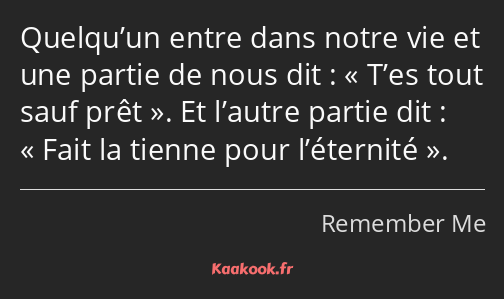 Quelqu’un entre dans notre vie et une partie de nous dit : T’es tout sauf prêt. Et l’autre partie…