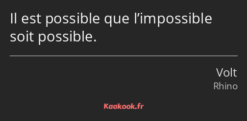Il est possible que l’impossible soit possible.