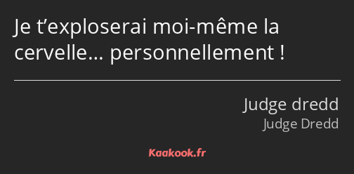 Je t’exploserai moi-même la cervelle… personnellement !