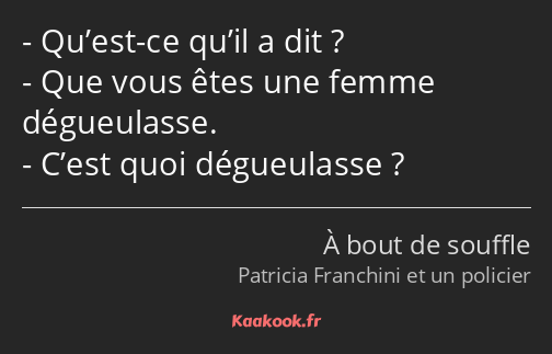 Qu’est-ce qu’il a dit ? Que vous êtes une femme dégueulasse. C’est quoi dégueulasse ?