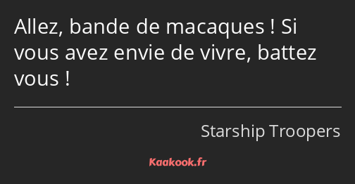 Allez, bande de macaques ! Si vous avez envie de vivre, battez vous !