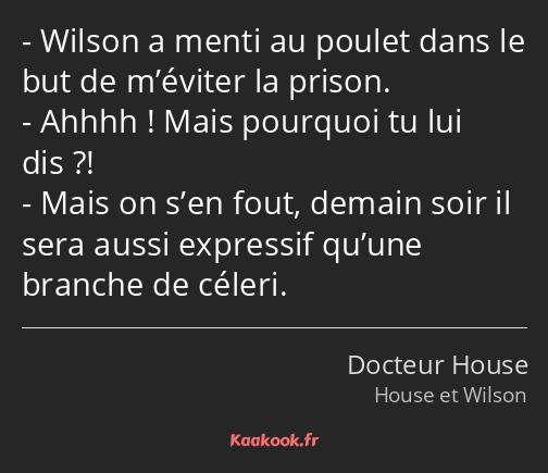 Wilson a menti au poulet dans le but de m’éviter la prison. Ahhhh ! Mais pourquoi tu lui dis…