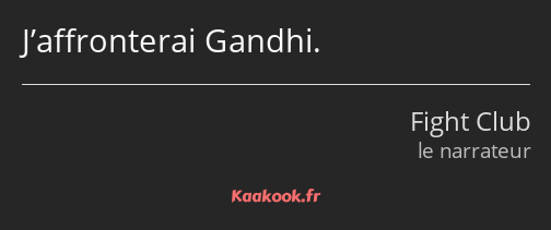 J’affronterai Gandhi.