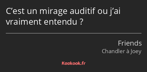 C’est un mirage auditif ou j’ai vraiment entendu ?