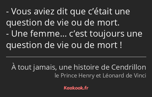 Vous aviez dit que c’était une question de vie ou de mort. Une femme… c’est toujours une question…